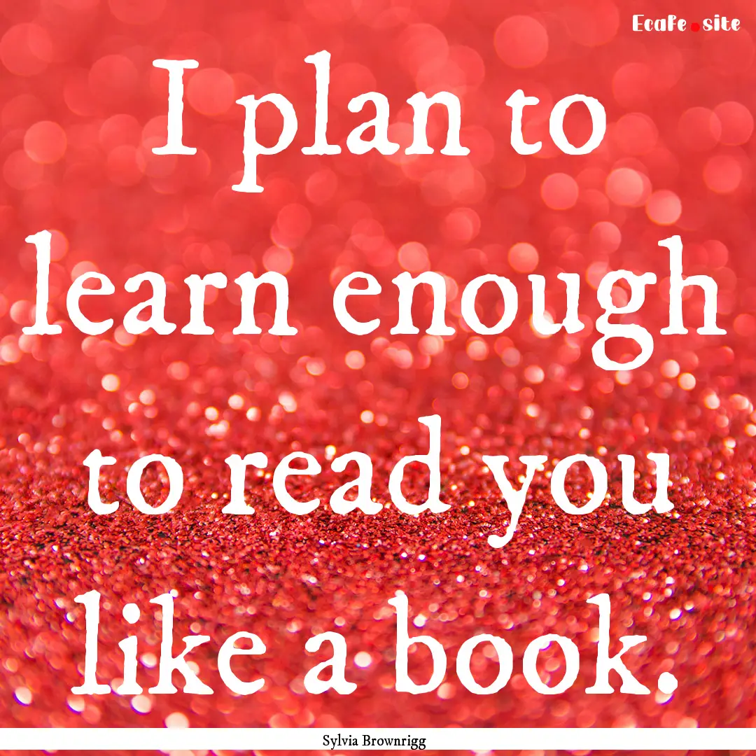 I plan to learn enough to read you like a.... : Quote by Sylvia Brownrigg