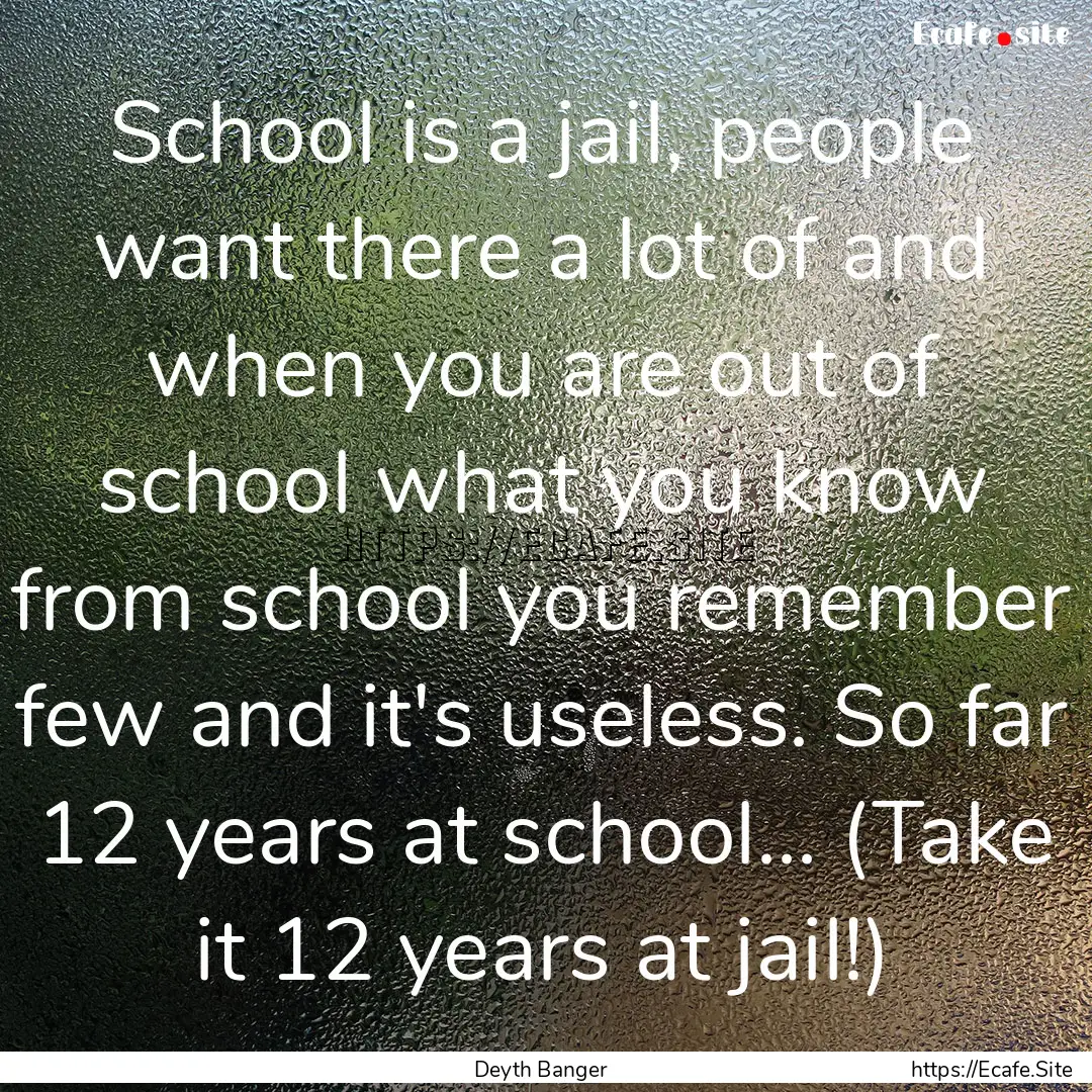 School is a jail, people want there a lot.... : Quote by Deyth Banger