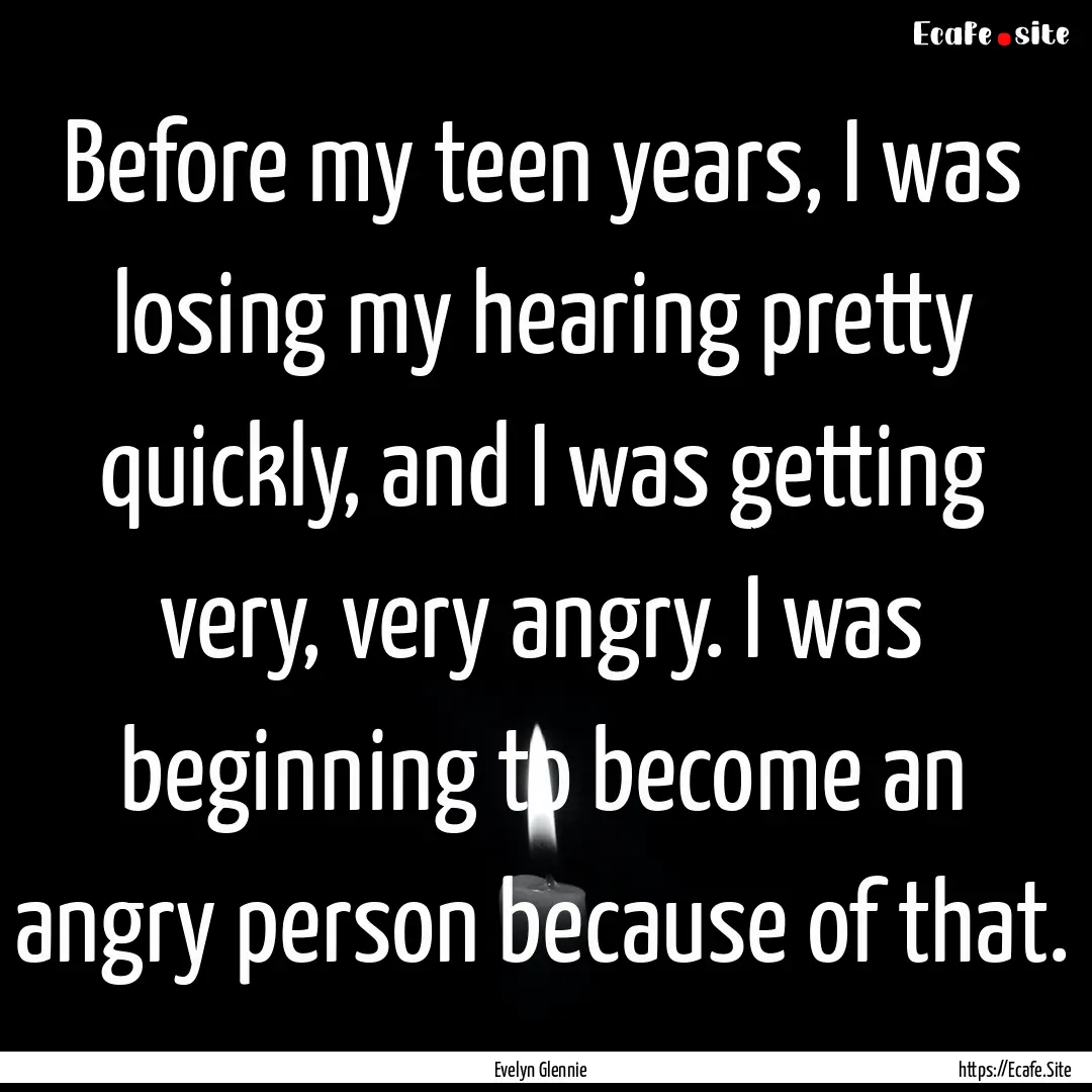 Before my teen years, I was losing my hearing.... : Quote by Evelyn Glennie