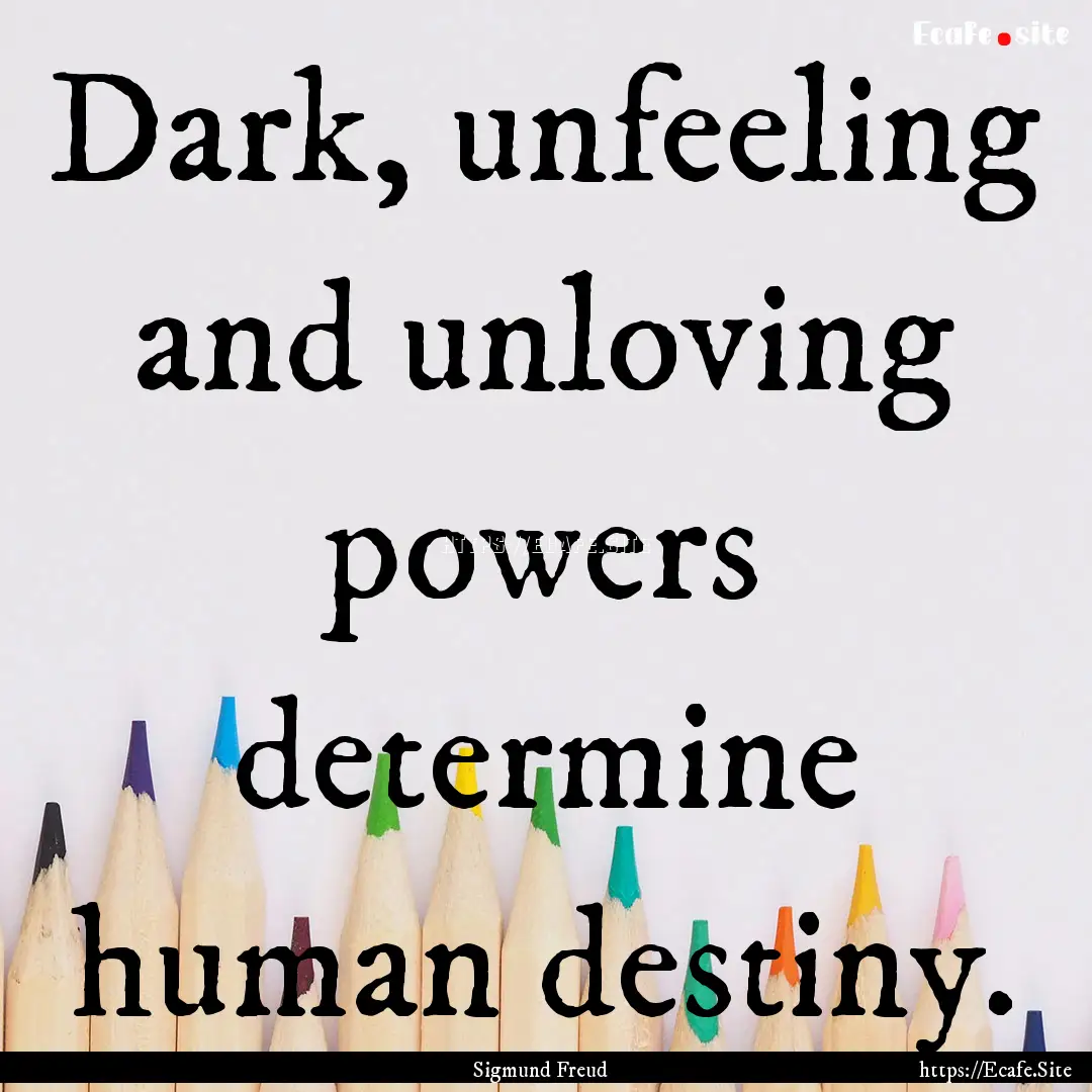 Dark, unfeeling and unloving powers determine.... : Quote by Sigmund Freud