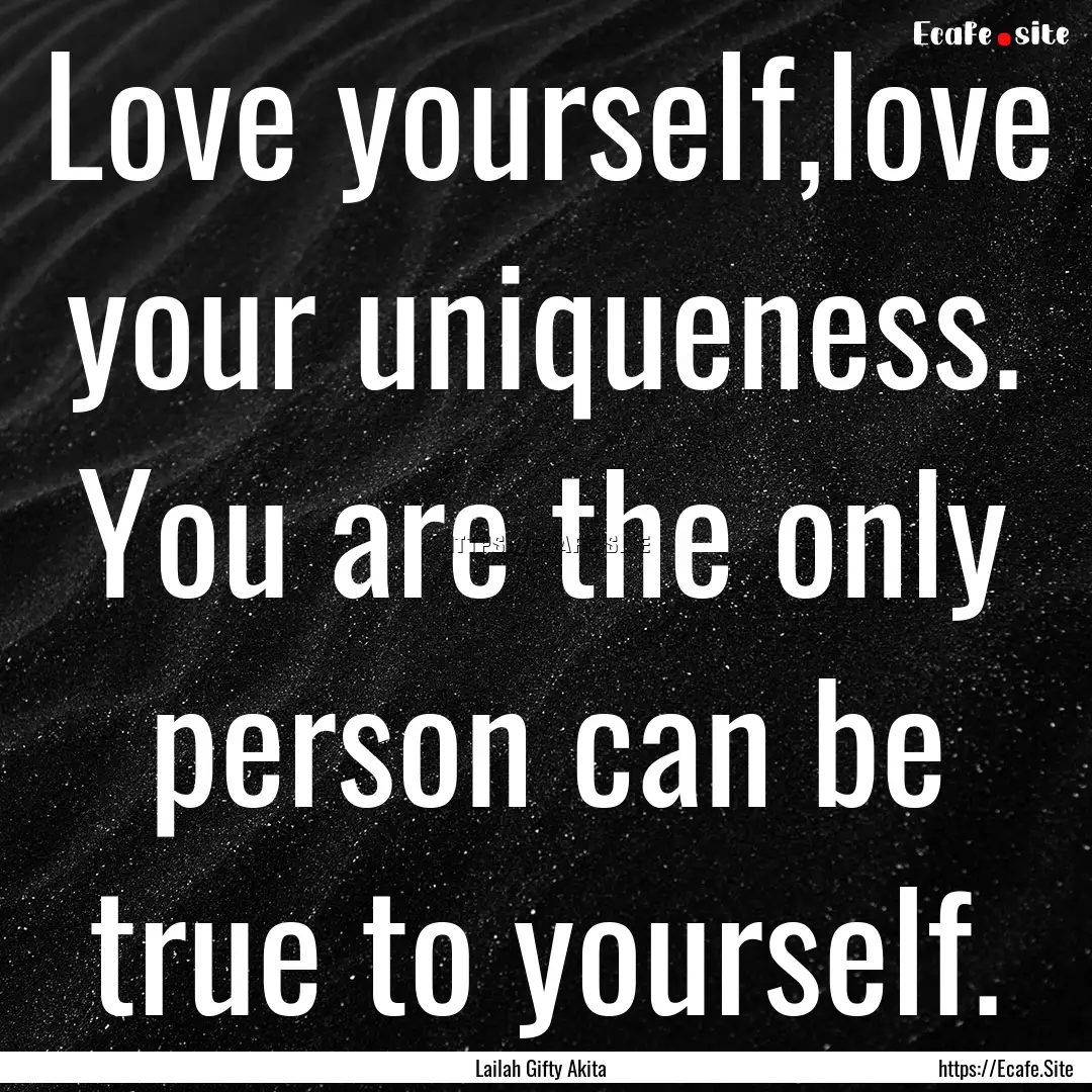 Love yourself,love your uniqueness. You are.... : Quote by Lailah Gifty Akita