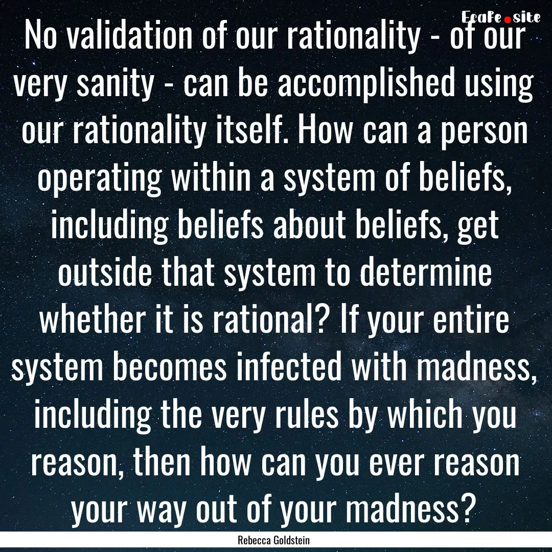 No validation of our rationality - of our.... : Quote by Rebecca Goldstein