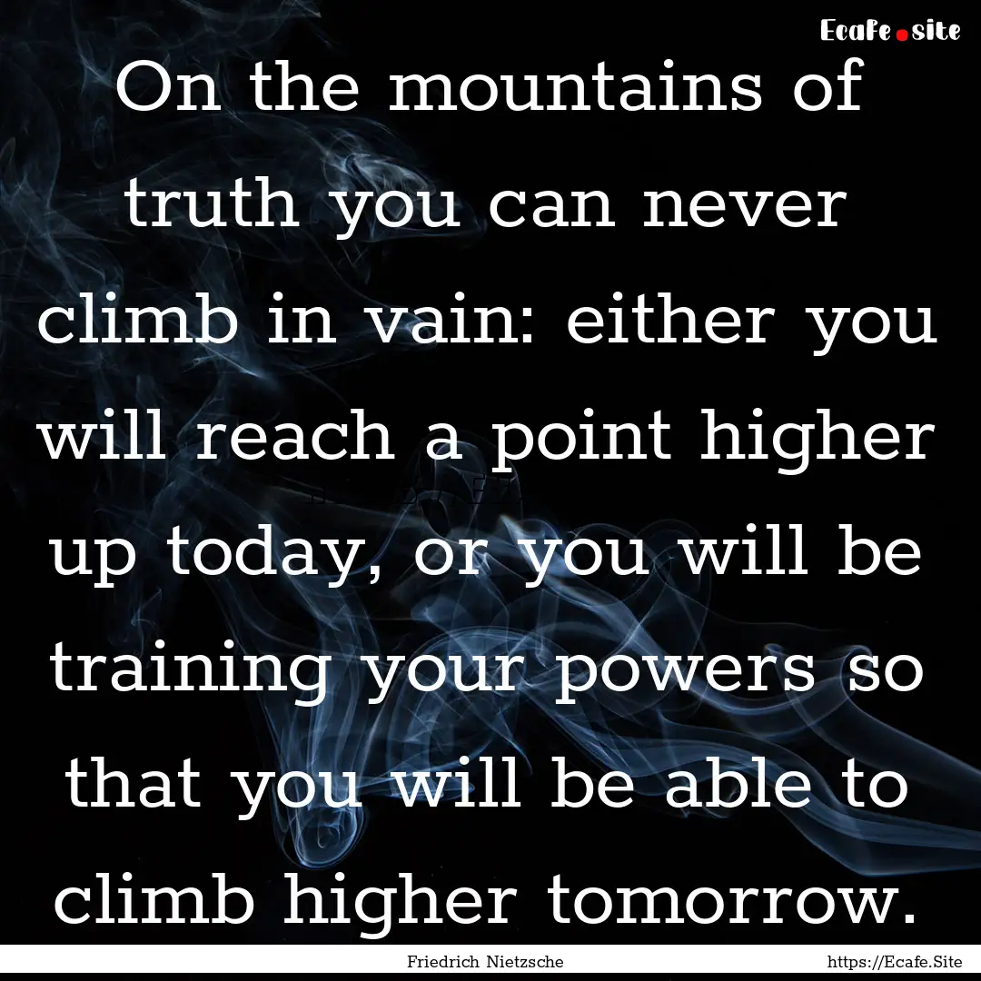 On the mountains of truth you can never climb.... : Quote by Friedrich Nietzsche