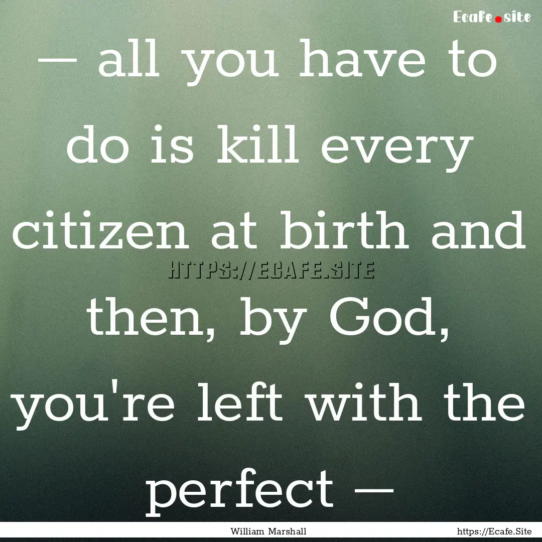 ― all you have to do is kill every citizen.... : Quote by William Marshall