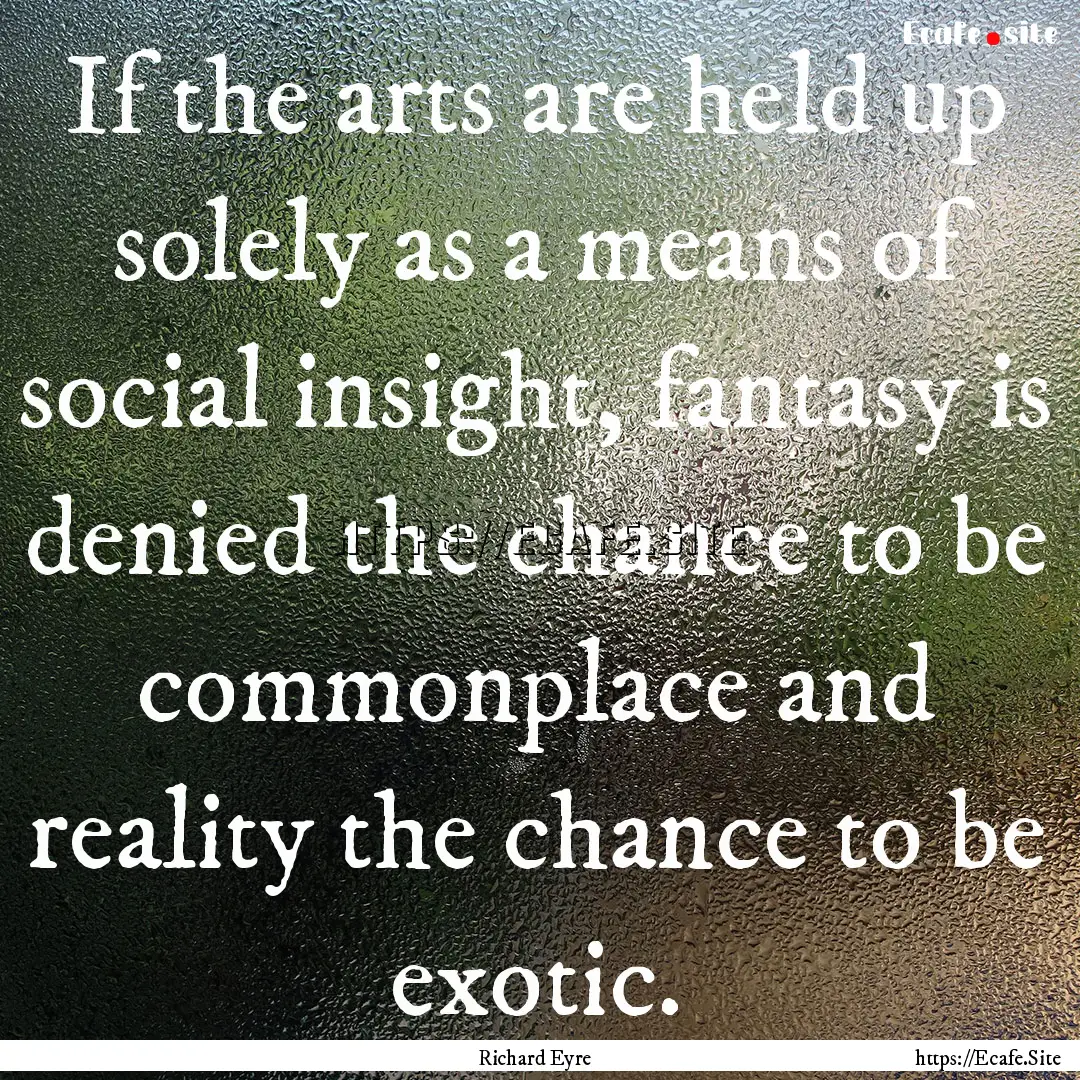 If the arts are held up solely as a means.... : Quote by Richard Eyre