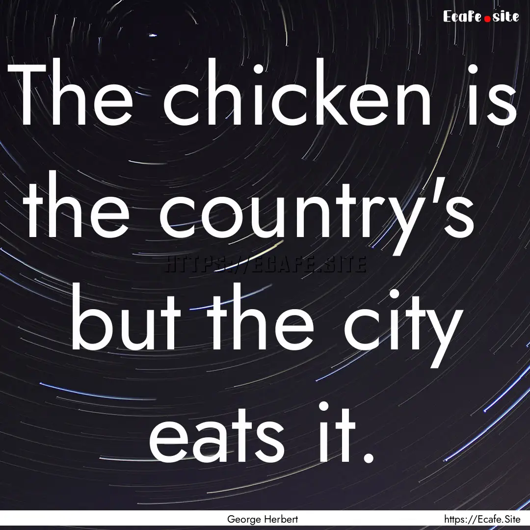 The chicken is the country's but the city.... : Quote by George Herbert