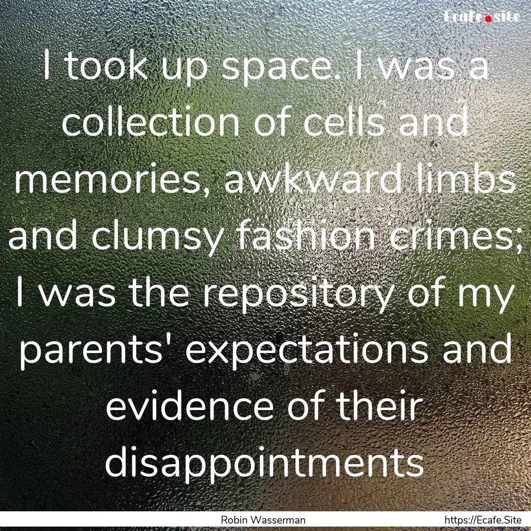 I took up space. I was a collection of cells.... : Quote by Robin Wasserman