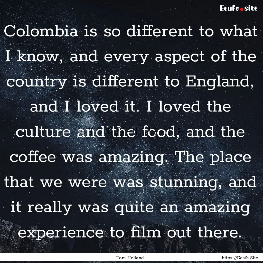 Colombia is so different to what I know,.... : Quote by Tom Holland