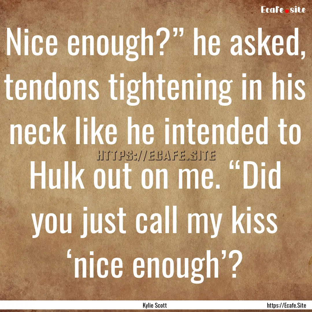 Nice enough?” he asked, tendons tightening.... : Quote by Kylie Scott