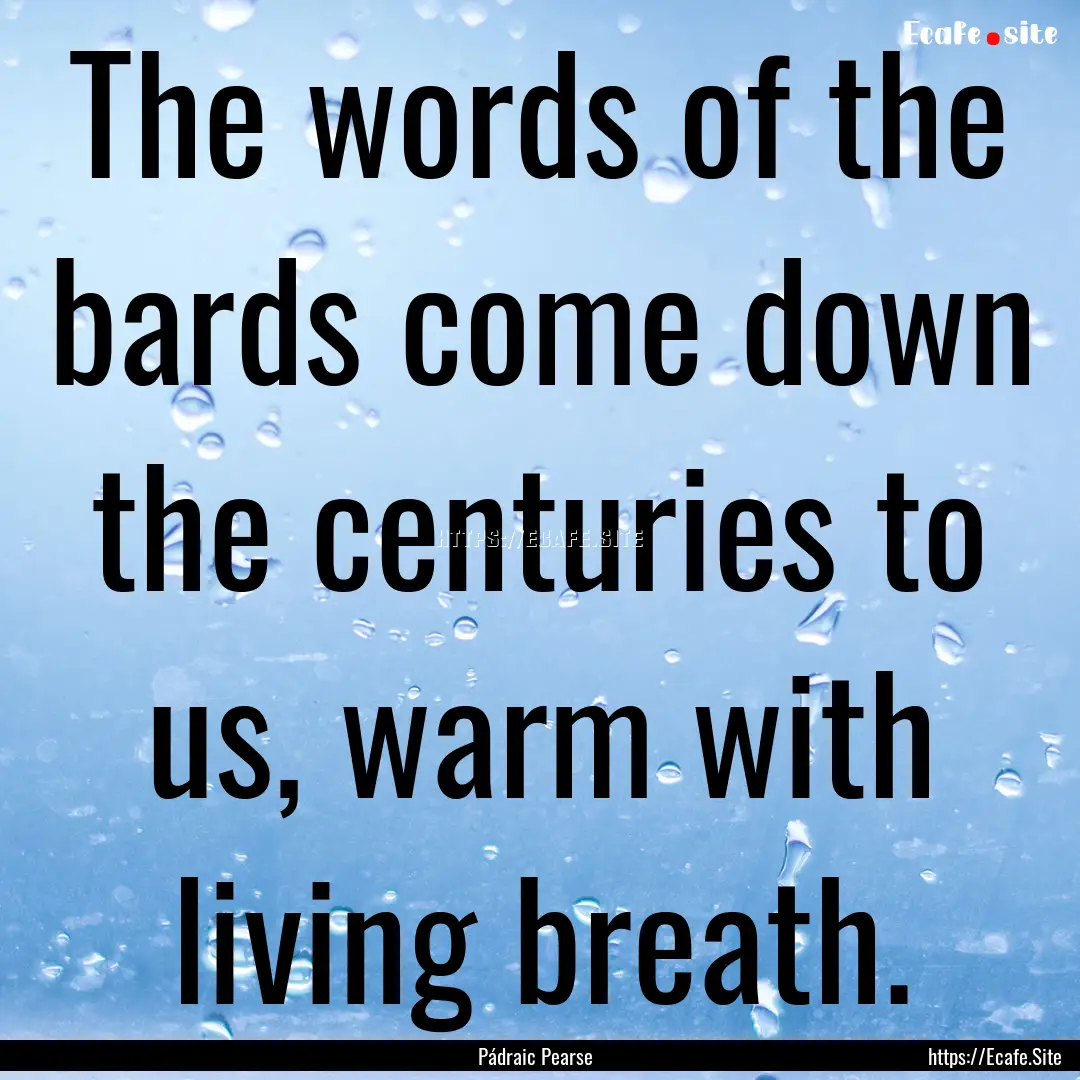 The words of the bards come down the centuries.... : Quote by Pádraic Pearse