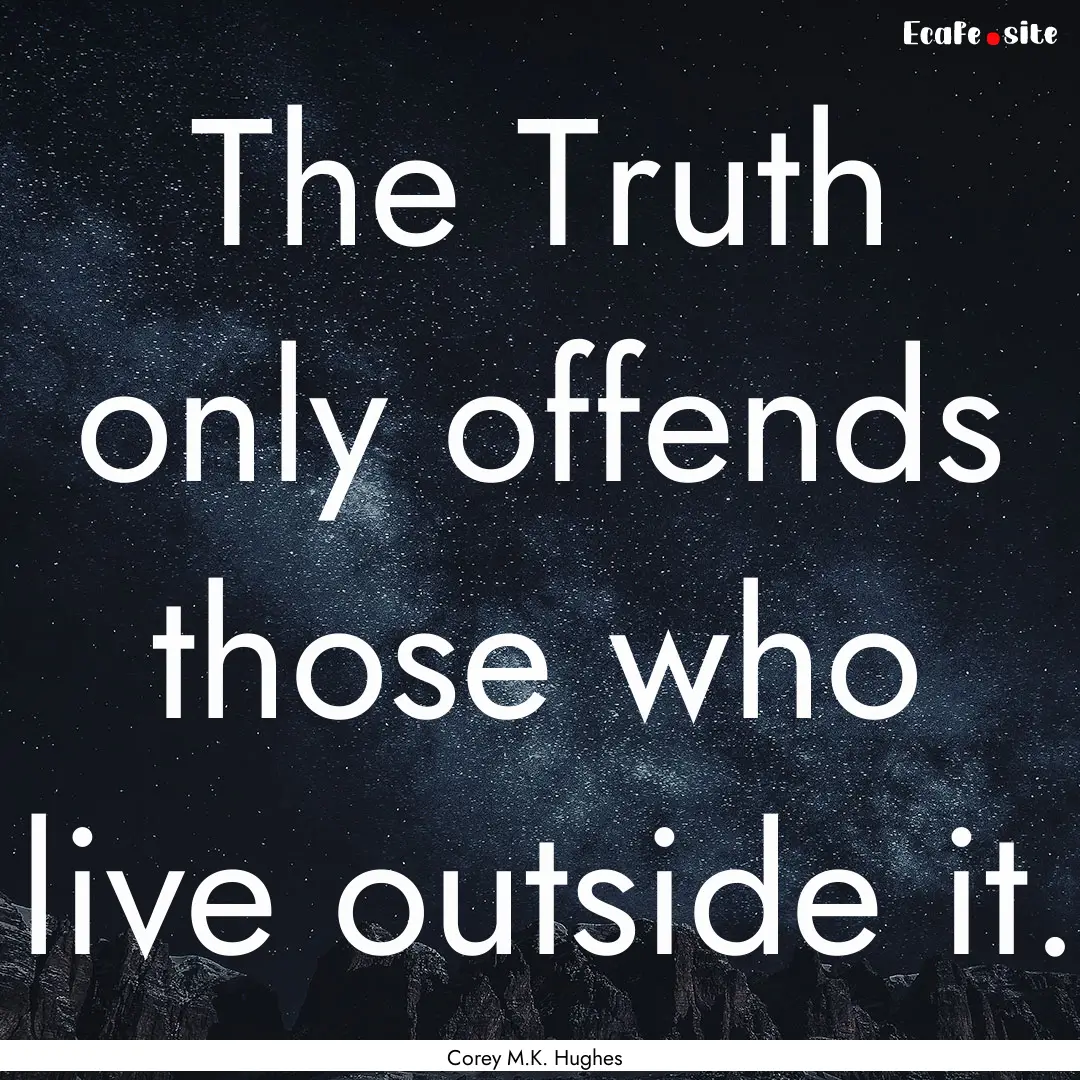 The Truth only offends those who live outside.... : Quote by Corey M.K. Hughes