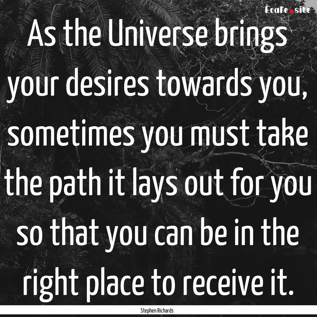 As the Universe brings your desires towards.... : Quote by Stephen Richards