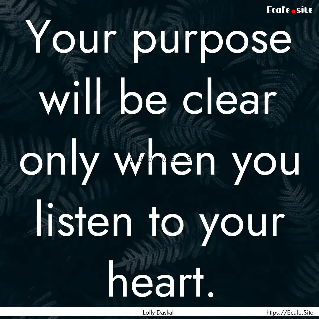 Your purpose will be clear only when you.... : Quote by Lolly Daskal