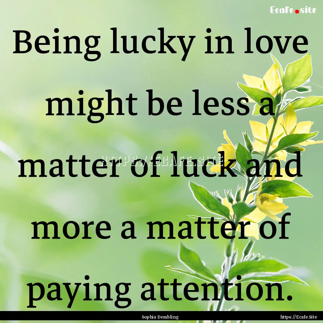 Being lucky in love might be less a matter.... : Quote by Sophia Dembling