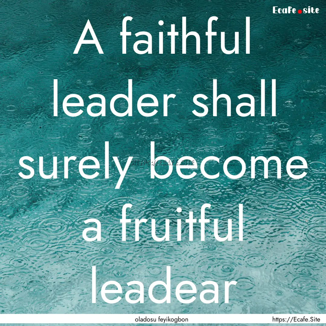 A faithful leader shall surely become a fruitful.... : Quote by oladosu feyikogbon