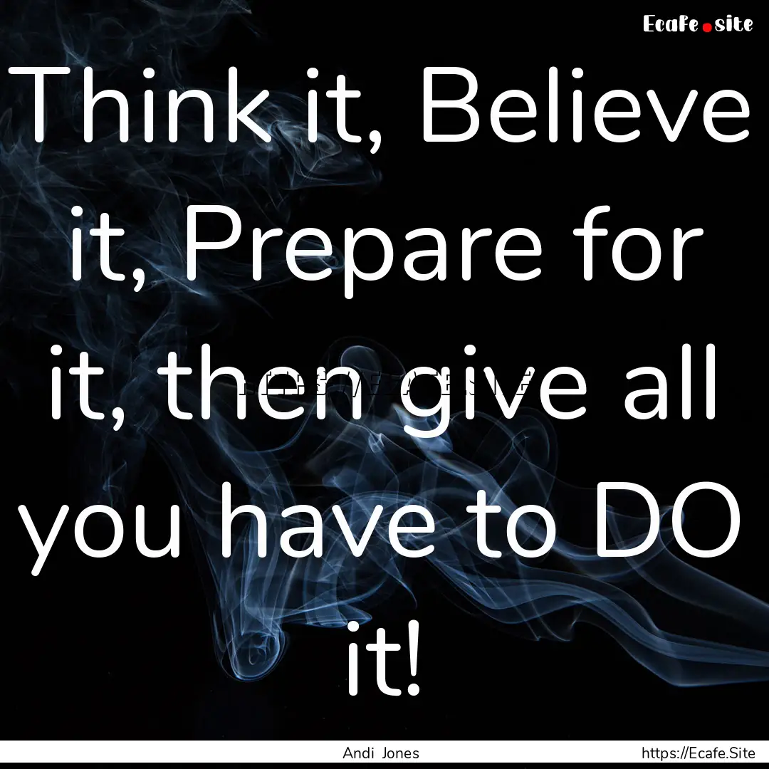 Think it, Believe it, Prepare for it, then.... : Quote by Andi Jones