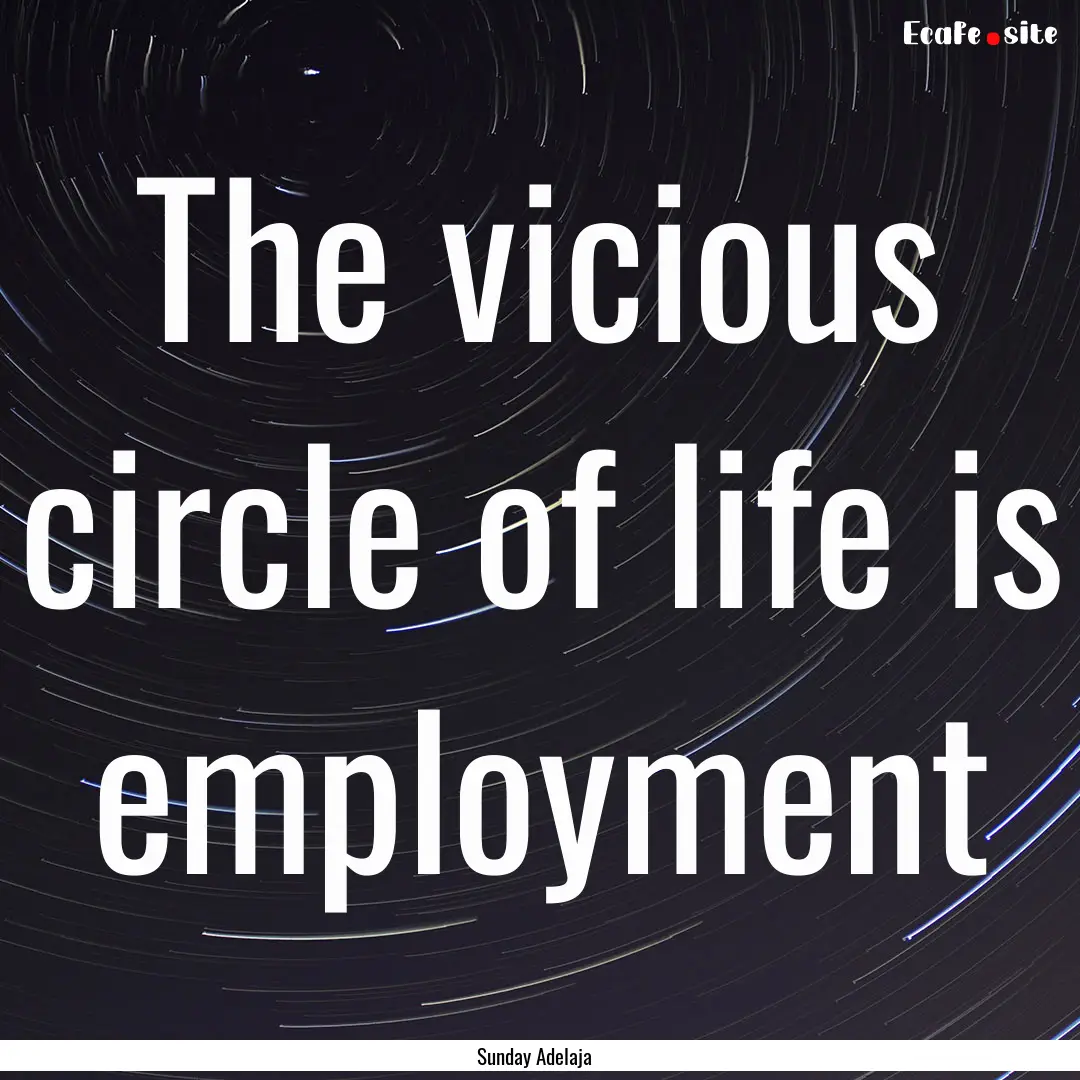 The vicious circle of life is employment : Quote by Sunday Adelaja