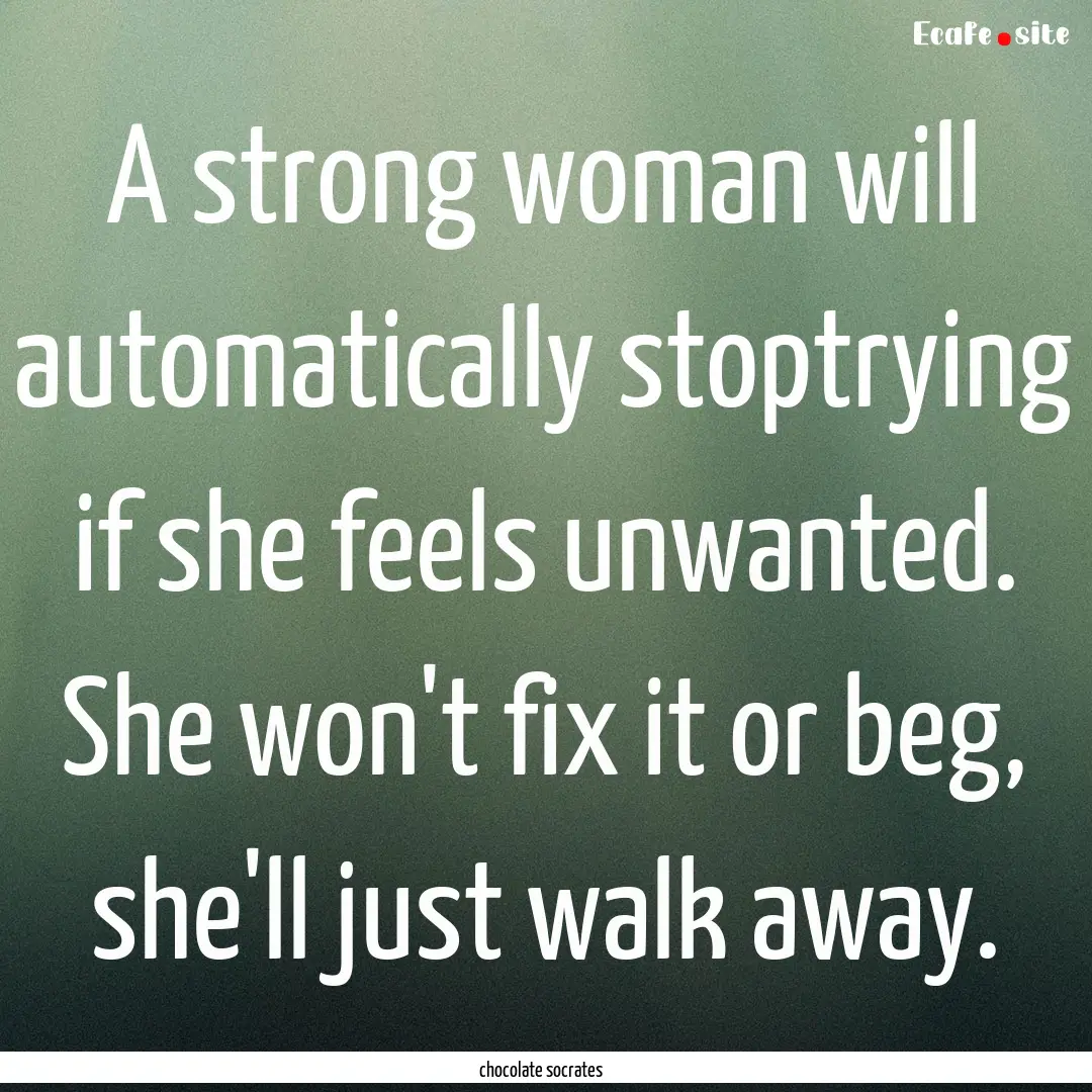 A strong woman will automatically stoptrying.... : Quote by chocolate socrates