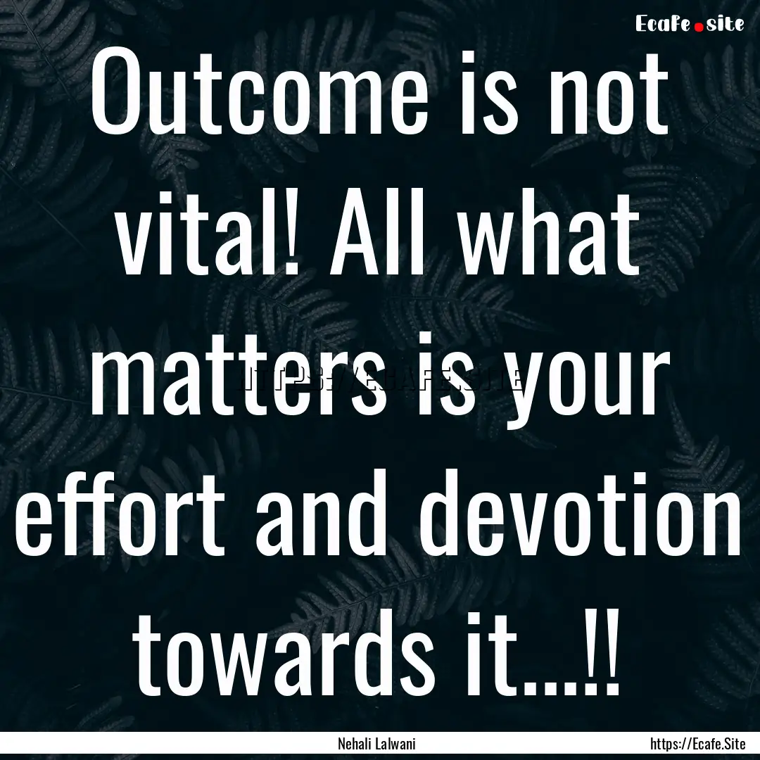 Outcome is not vital! All what matters is.... : Quote by Nehali Lalwani