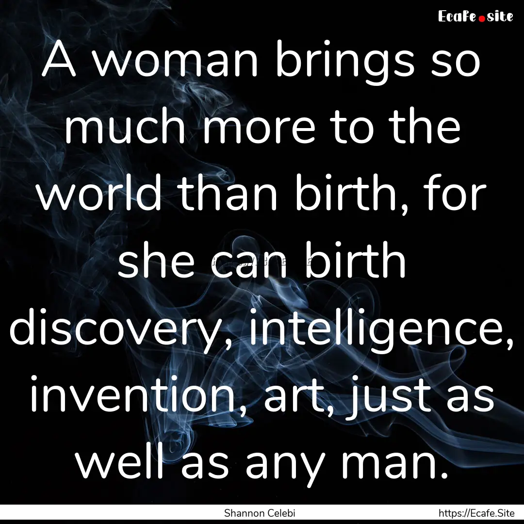 A woman brings so much more to the world.... : Quote by Shannon Celebi