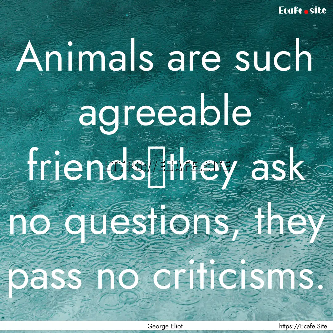 Animals are such agreeable friends―they.... : Quote by George Eliot