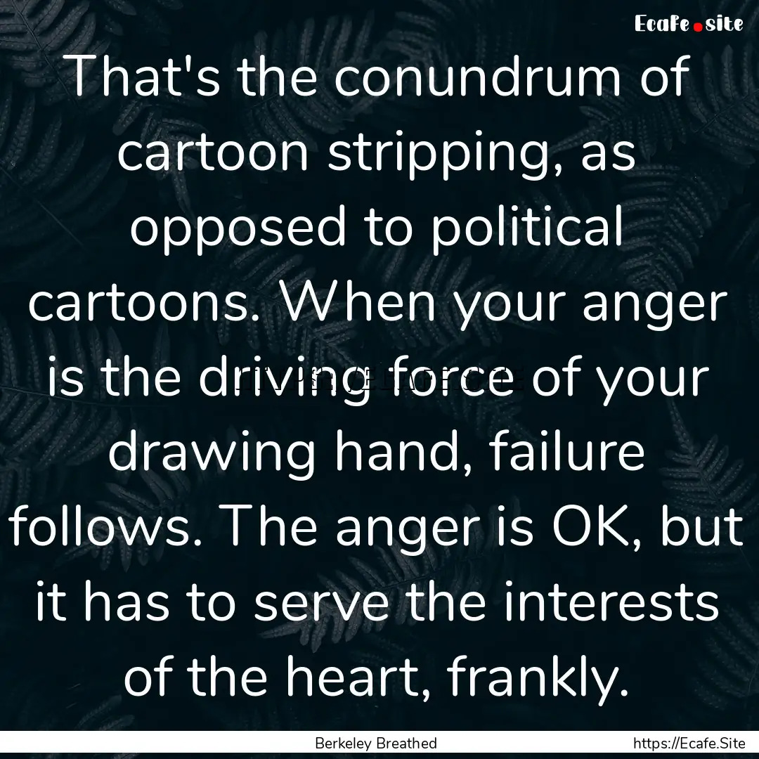 That's the conundrum of cartoon stripping,.... : Quote by Berkeley Breathed