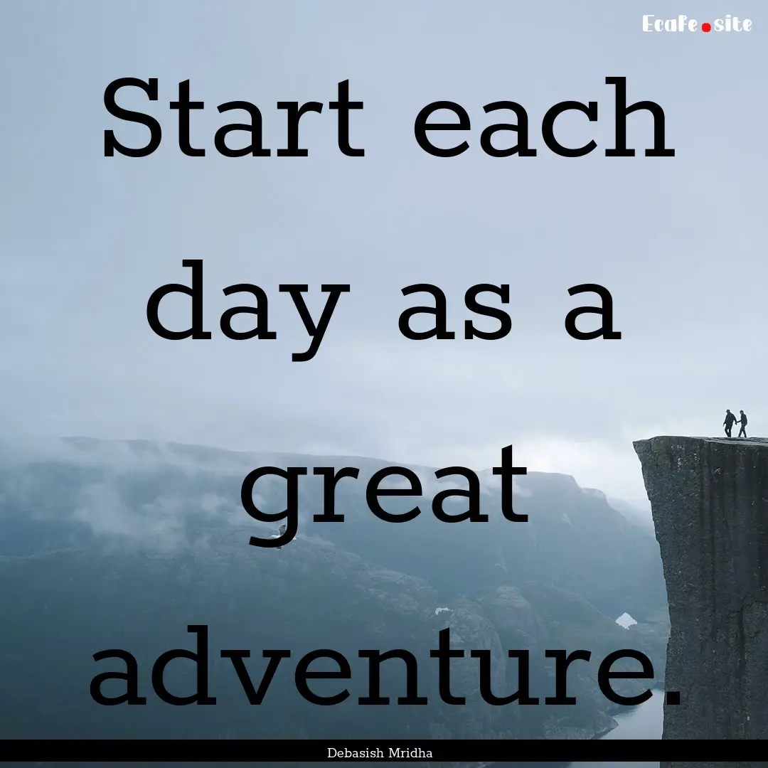 Start each day as a great adventure. : Quote by Debasish Mridha