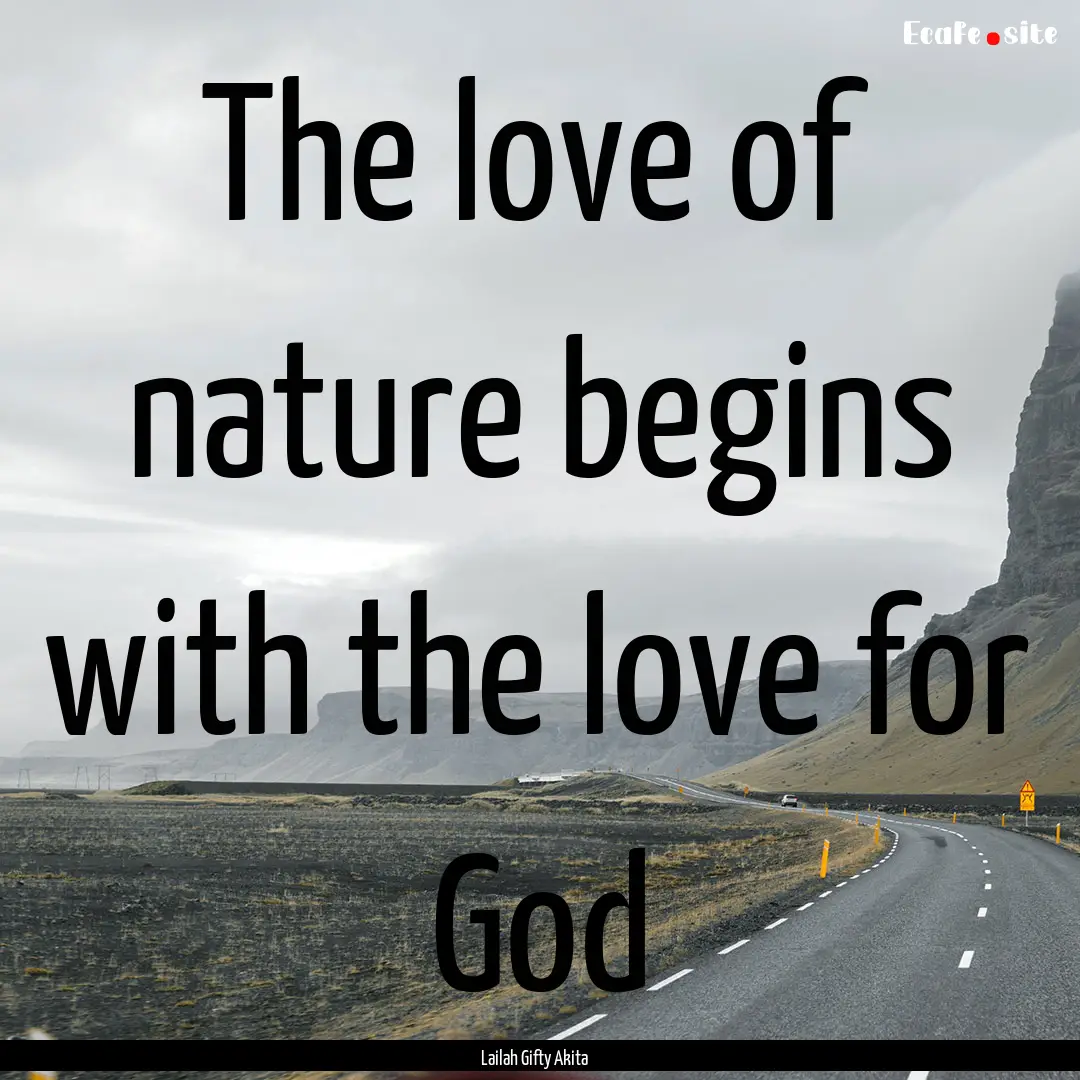 The love of nature begins with the love for.... : Quote by Lailah Gifty Akita