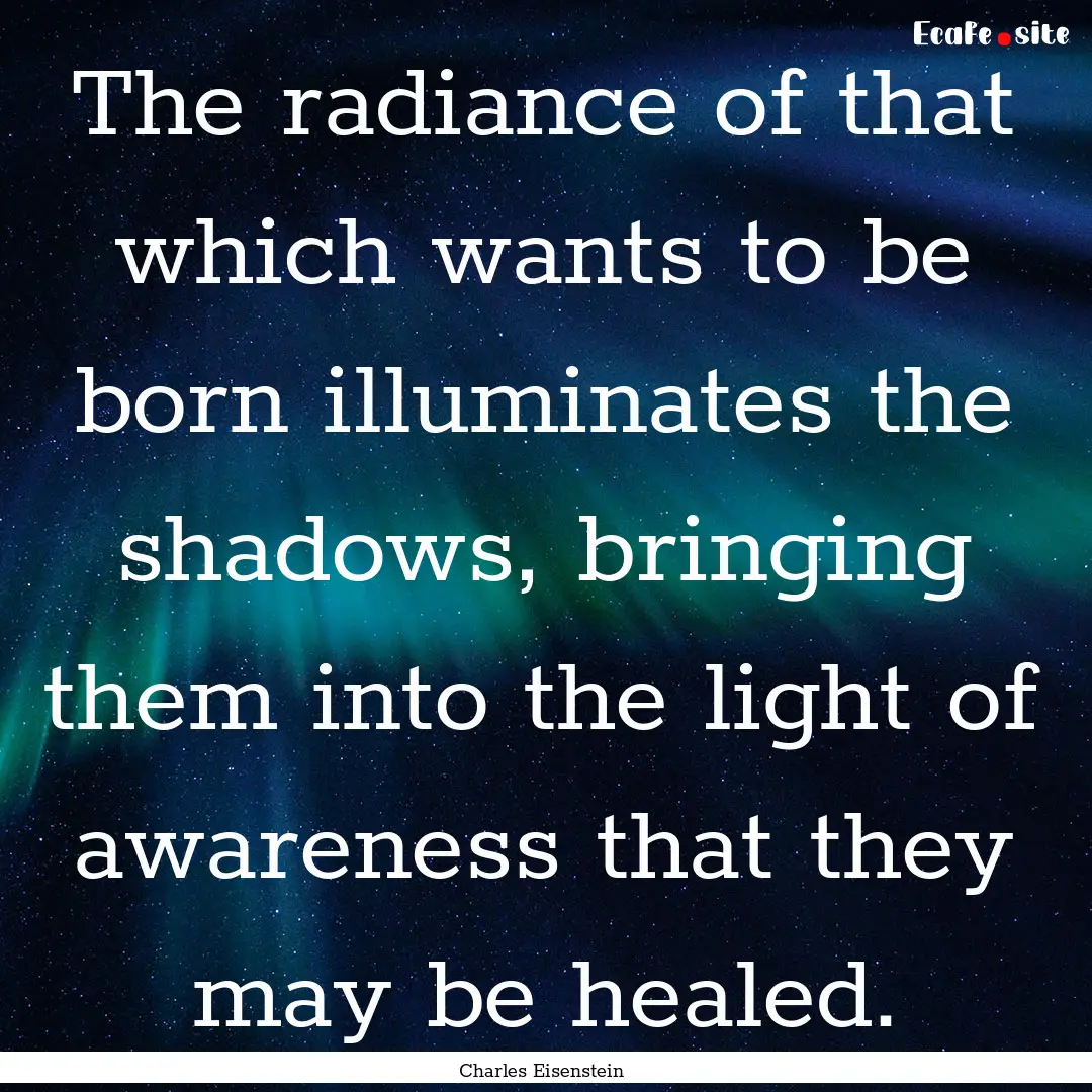 The radiance of that which wants to be born.... : Quote by Charles Eisenstein