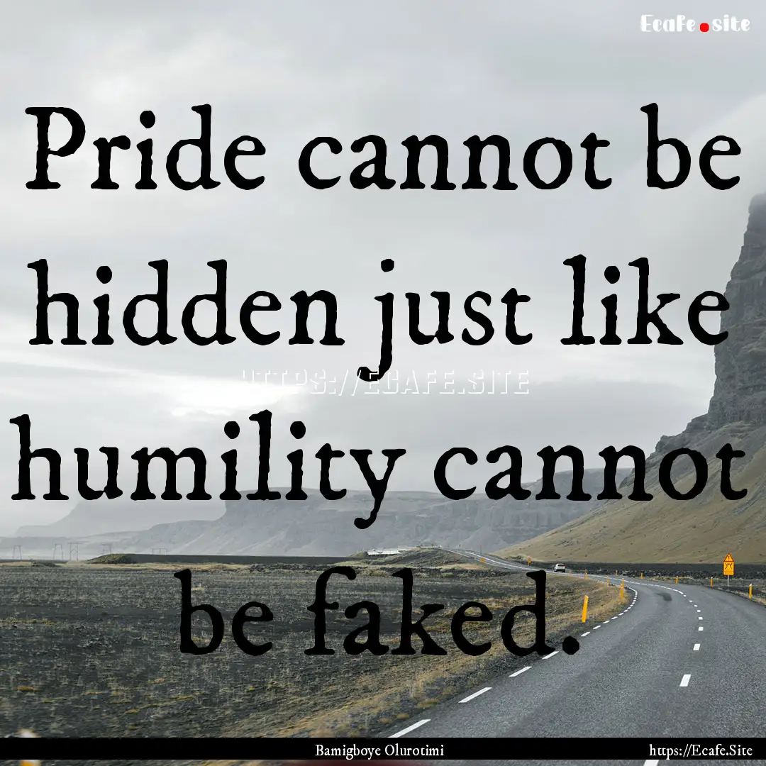 Pride cannot be hidden just like humility.... : Quote by Bamigboye Olurotimi