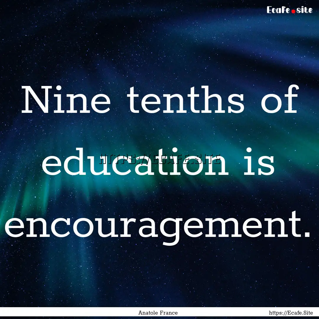 Nine tenths of education is encouragement..... : Quote by Anatole France