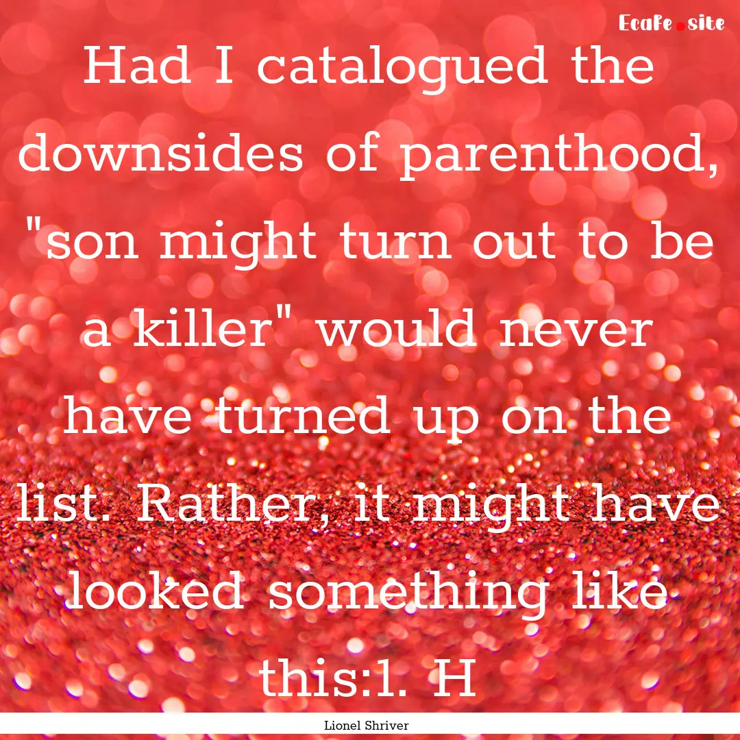 Had I catalogued the downsides of parenthood,.... : Quote by Lionel Shriver