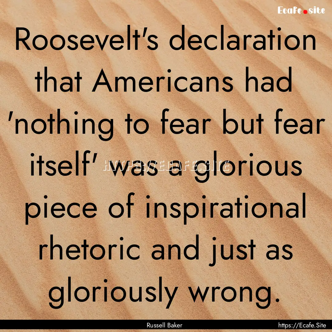 Roosevelt's declaration that Americans had.... : Quote by Russell Baker