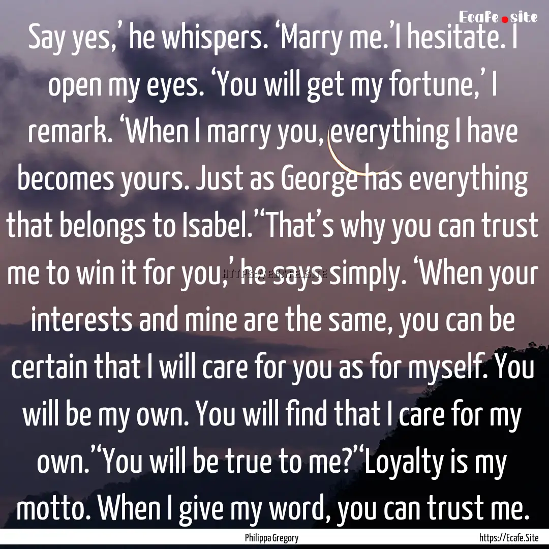 Say yes,’ he whispers. ‘Marry me.’I.... : Quote by Philippa Gregory