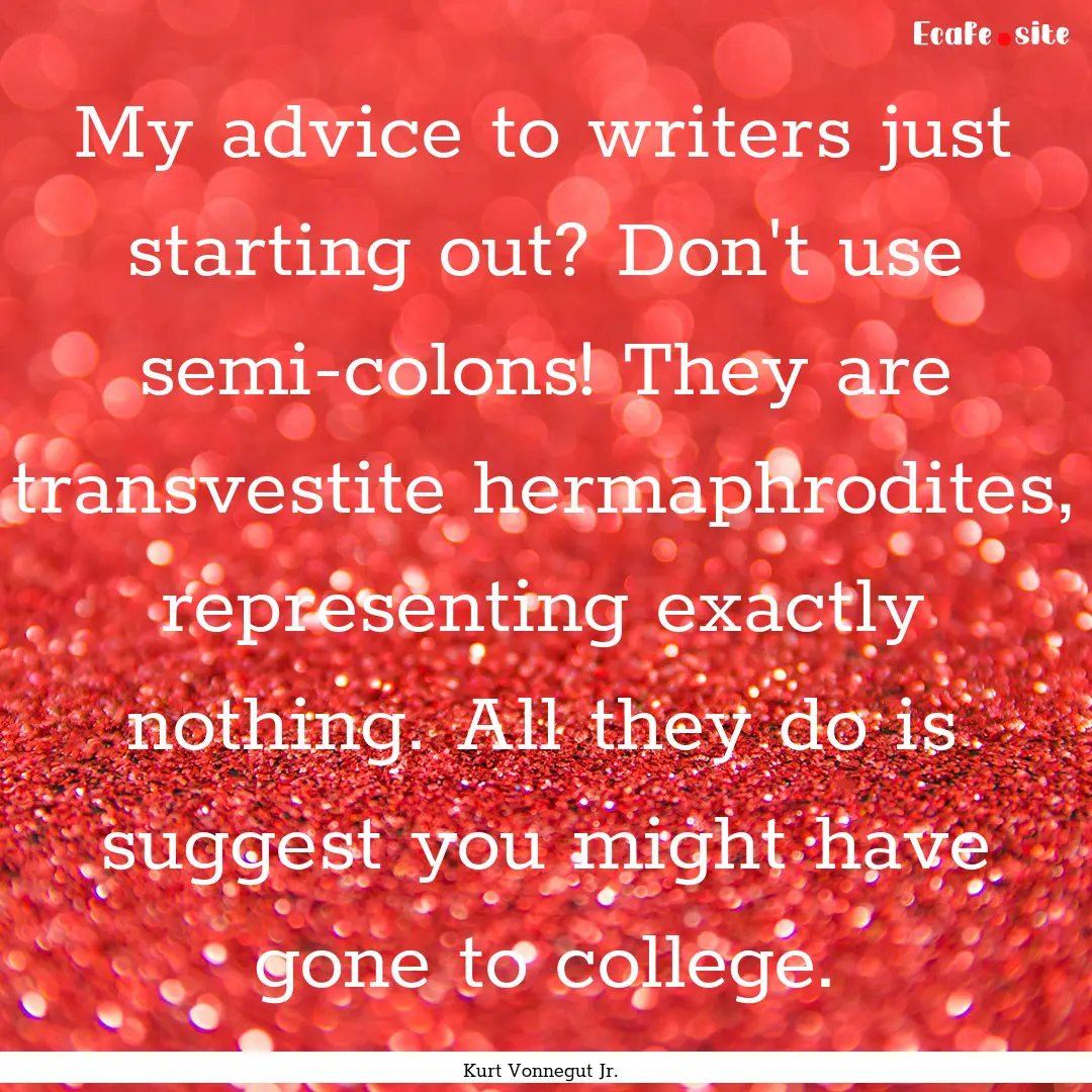 My advice to writers just starting out? Don't.... : Quote by Kurt Vonnegut Jr.