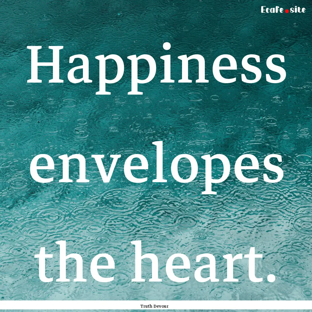 Happiness envelopes the heart. : Quote by Truth Devour