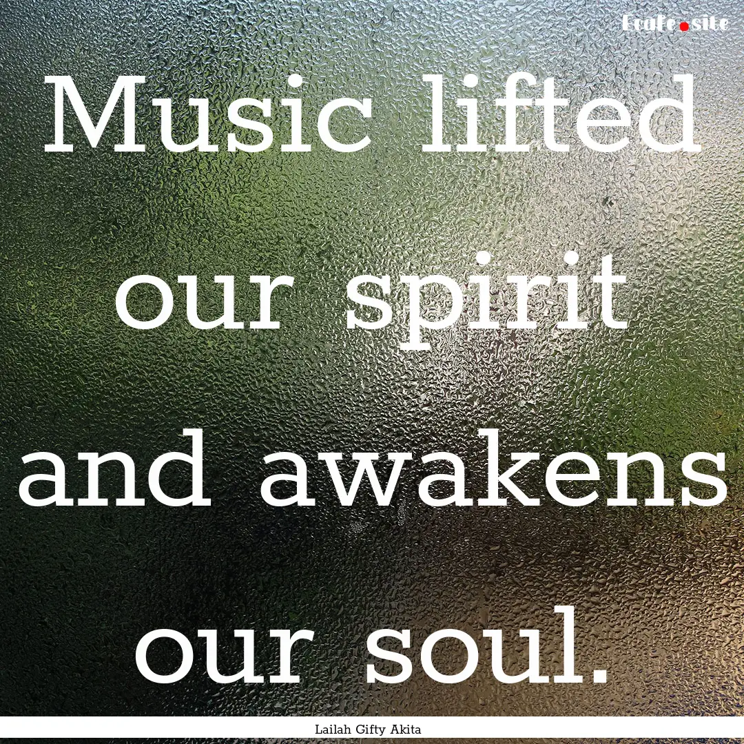 Music lifted our spirit and awakens our soul..... : Quote by Lailah Gifty Akita