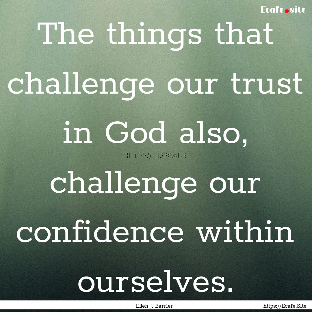 The things that challenge our trust in God.... : Quote by Ellen J. Barrier