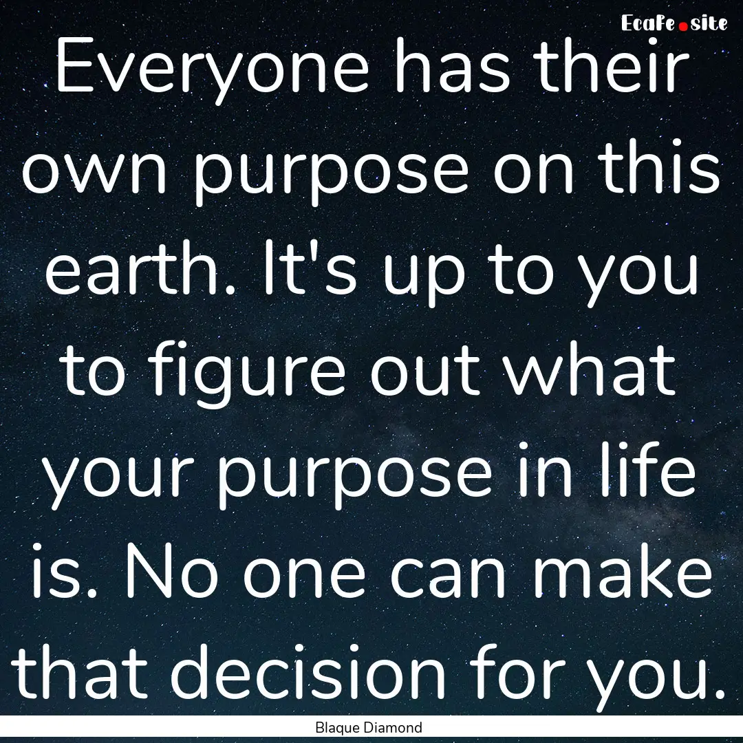 Everyone has their own purpose on this earth..... : Quote by Blaque Diamond