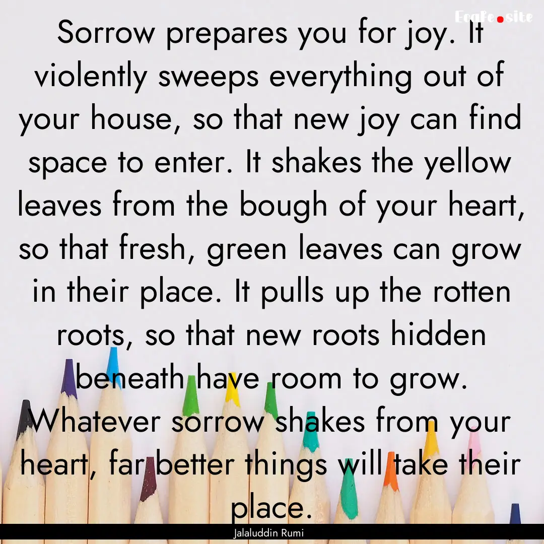 Sorrow prepares you for joy. It violently.... : Quote by Jalaluddin Rumi