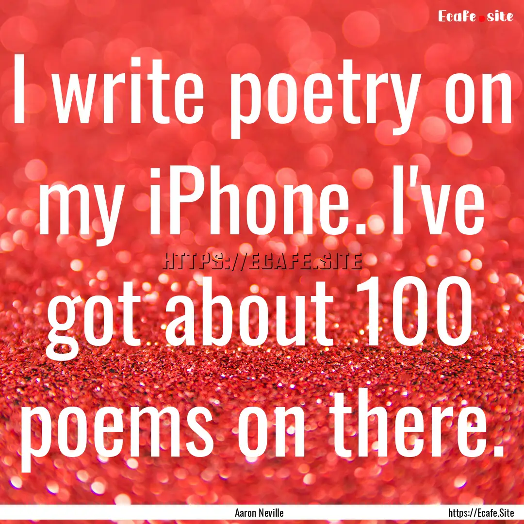 I write poetry on my iPhone. I've got about.... : Quote by Aaron Neville