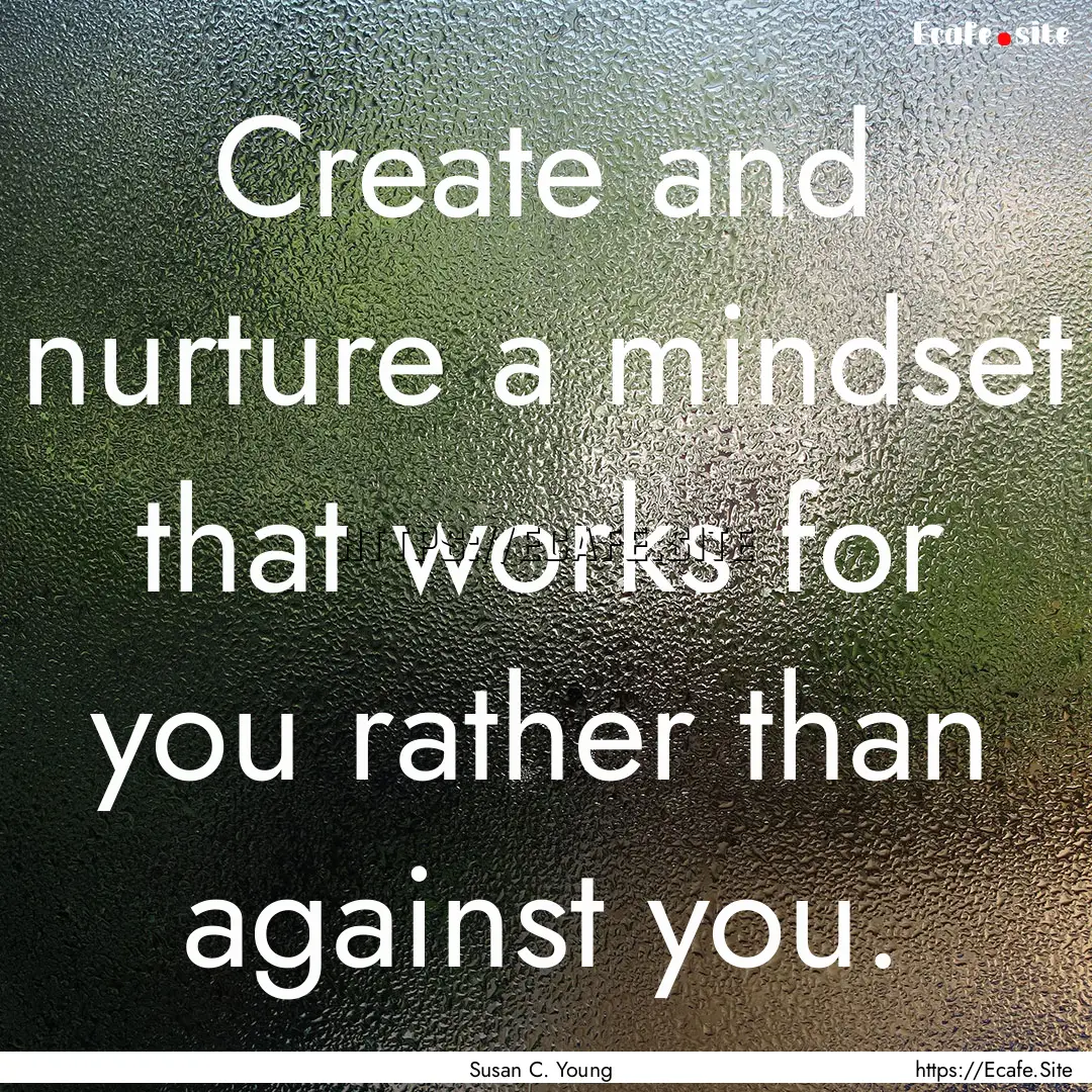 Create and nurture a mindset that works for.... : Quote by Susan C. Young