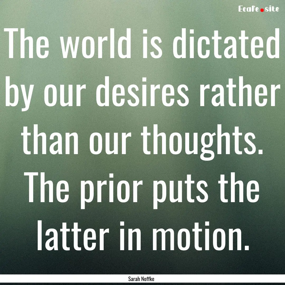 The world is dictated by our desires rather.... : Quote by Sarah Noffke