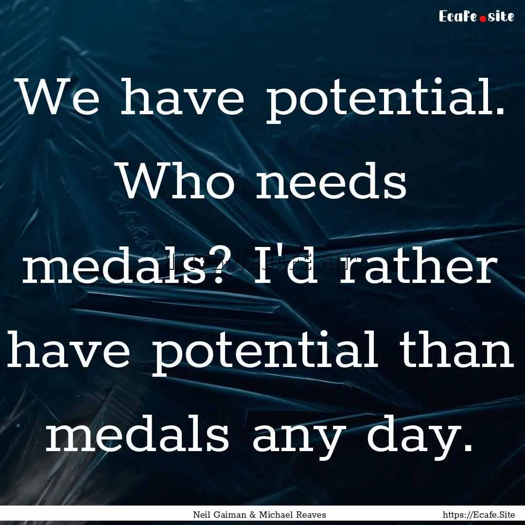 We have potential. Who needs medals? I'd.... : Quote by Neil Gaiman & Michael Reaves