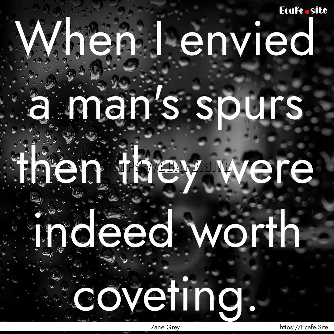 When I envied a man's spurs then they were.... : Quote by Zane Grey