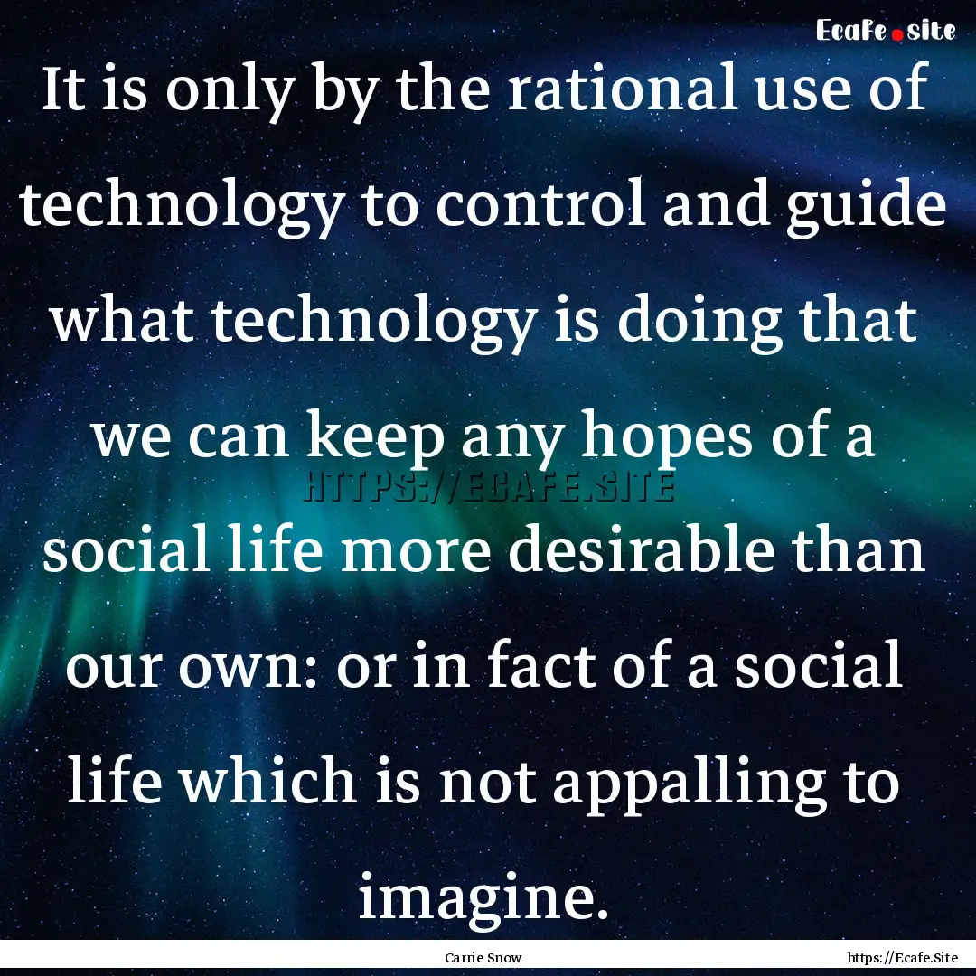 It is only by the rational use of technology.... : Quote by Carrie Snow