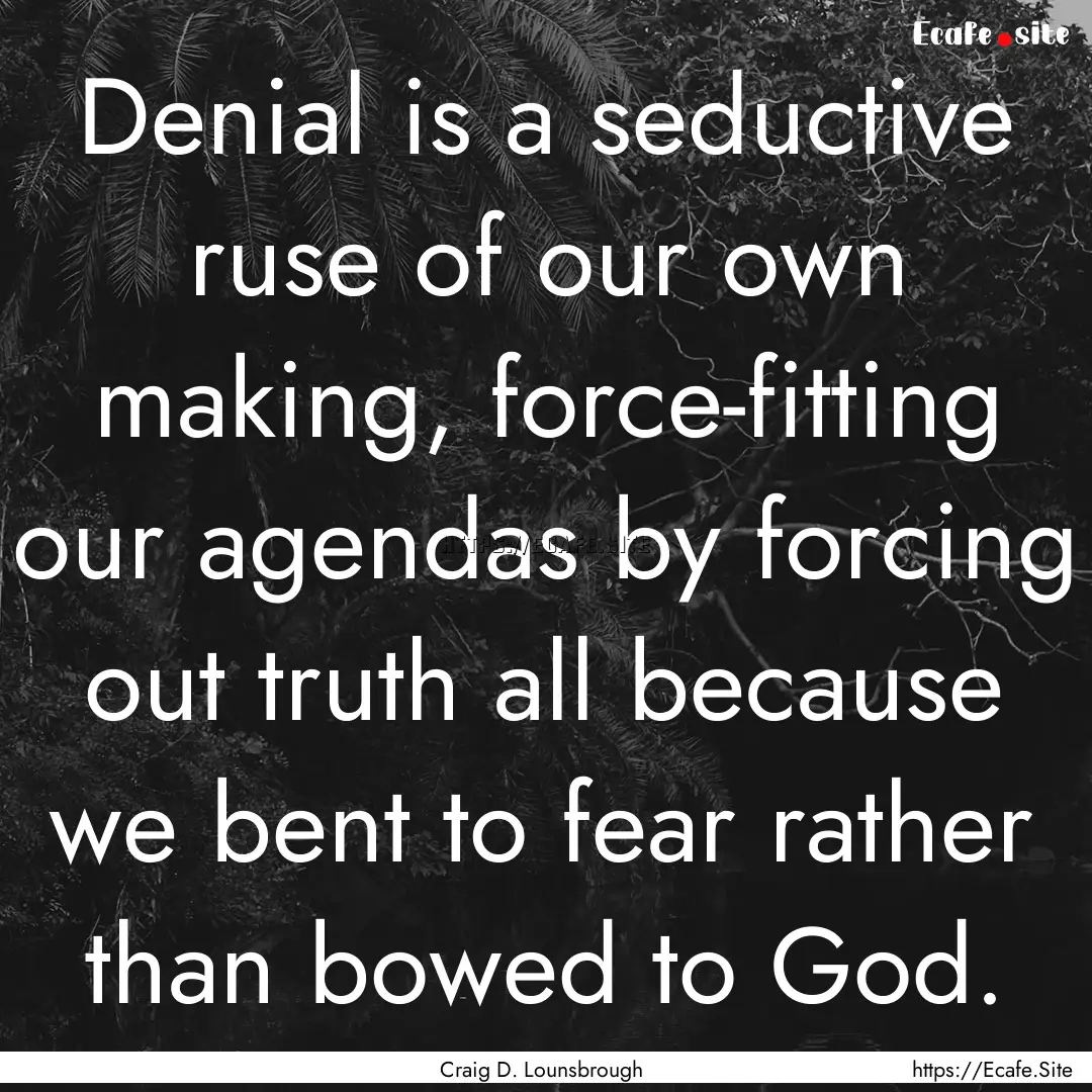 Denial is a seductive ruse of our own making,.... : Quote by Craig D. Lounsbrough