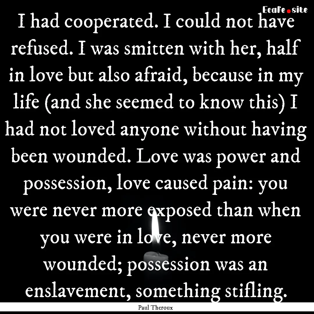 I had cooperated. I could not have refused..... : Quote by Paul Theroux