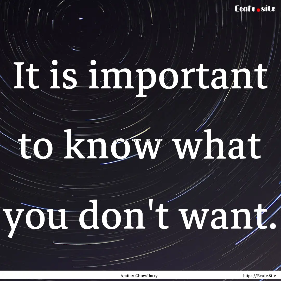 It is important to know what you don't want..... : Quote by Amitav Chowdhury