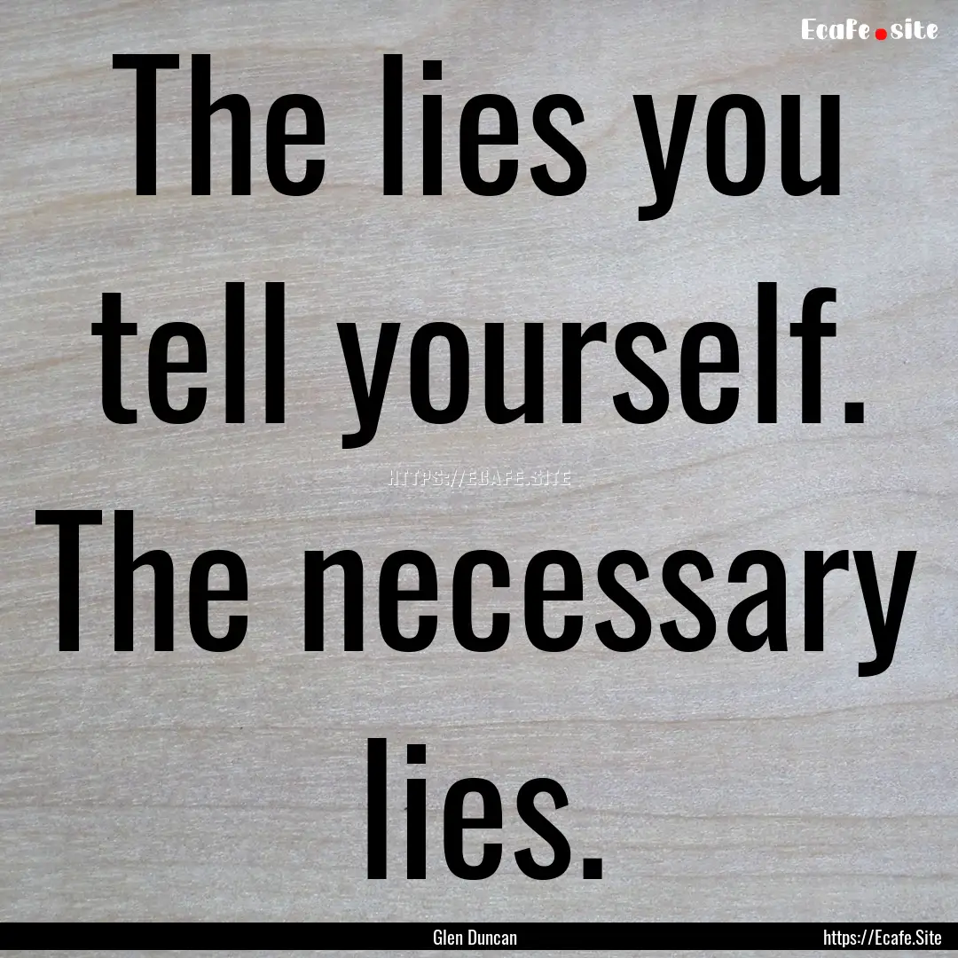 The lies you tell yourself. The necessary.... : Quote by Glen Duncan